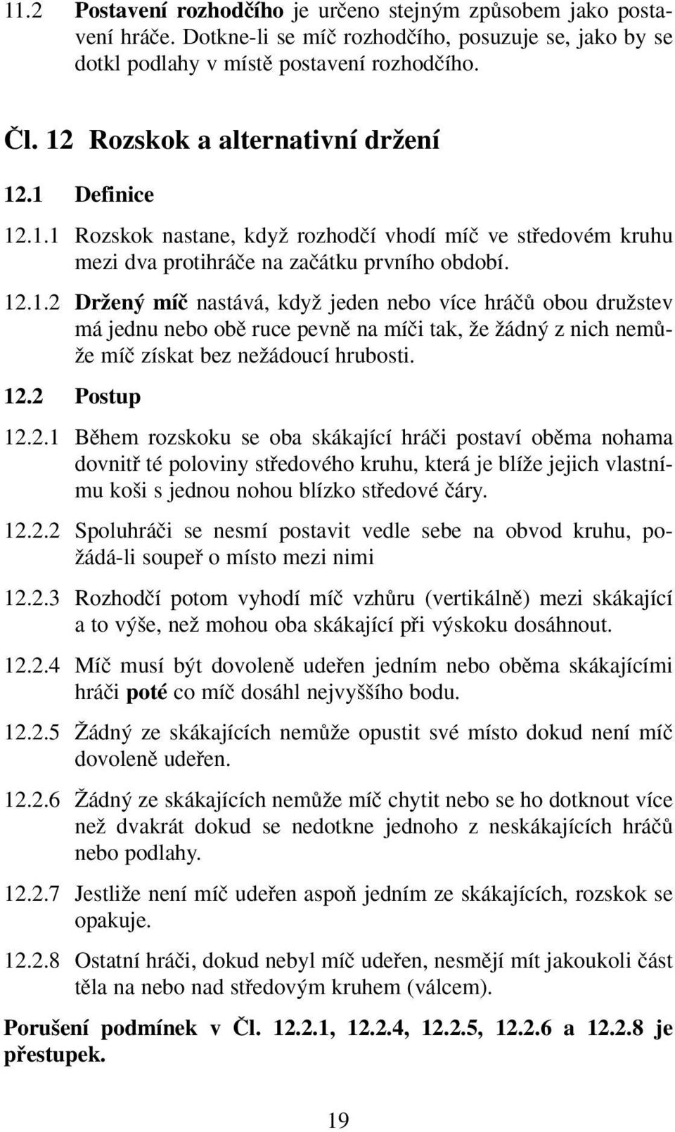 12.2 Postup 12.2.1 Bûhem rozskoku se oba skákající hráãi postaví obûma nohama dovnitfi té poloviny stfiedového kruhu, která je blíïe jejich vlastnímu ko i s jednou nohou blízko stfiedové ãáry. 12.2.2 Spoluhráãi se nesmí postavit vedle sebe na obvod kruhu, po- Ïádá-li soupefi o místo mezi nimi 12.