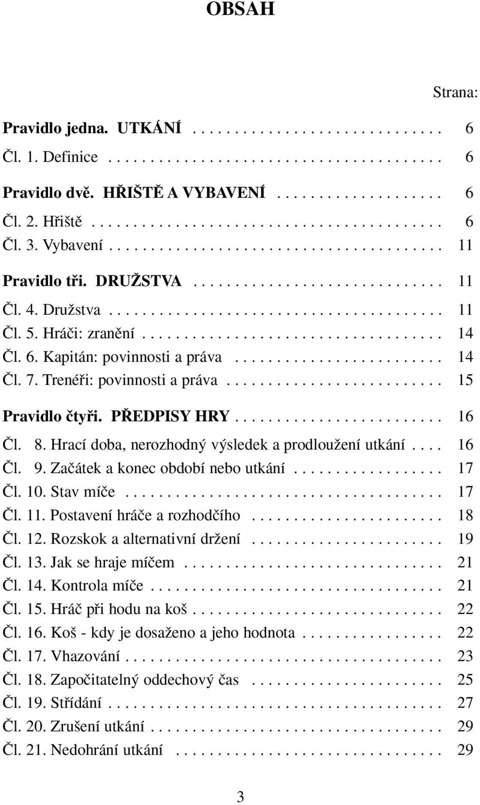 Hráãi: zranûní.................................... 14 âl. 6. Kapitán: povinnosti a práva......................... 14 âl. 7. Trenéfii: povinnosti a práva.......................... 15 Pravidlo ãtyfii.