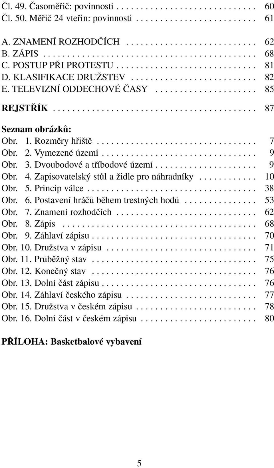 1. Rozmûry hfii tû................................. 7 Obr. 2. Vymezené území................................ 9 Obr. 3. Dvoubodové a tfiíbodové území..................... 9 Obr. 4.