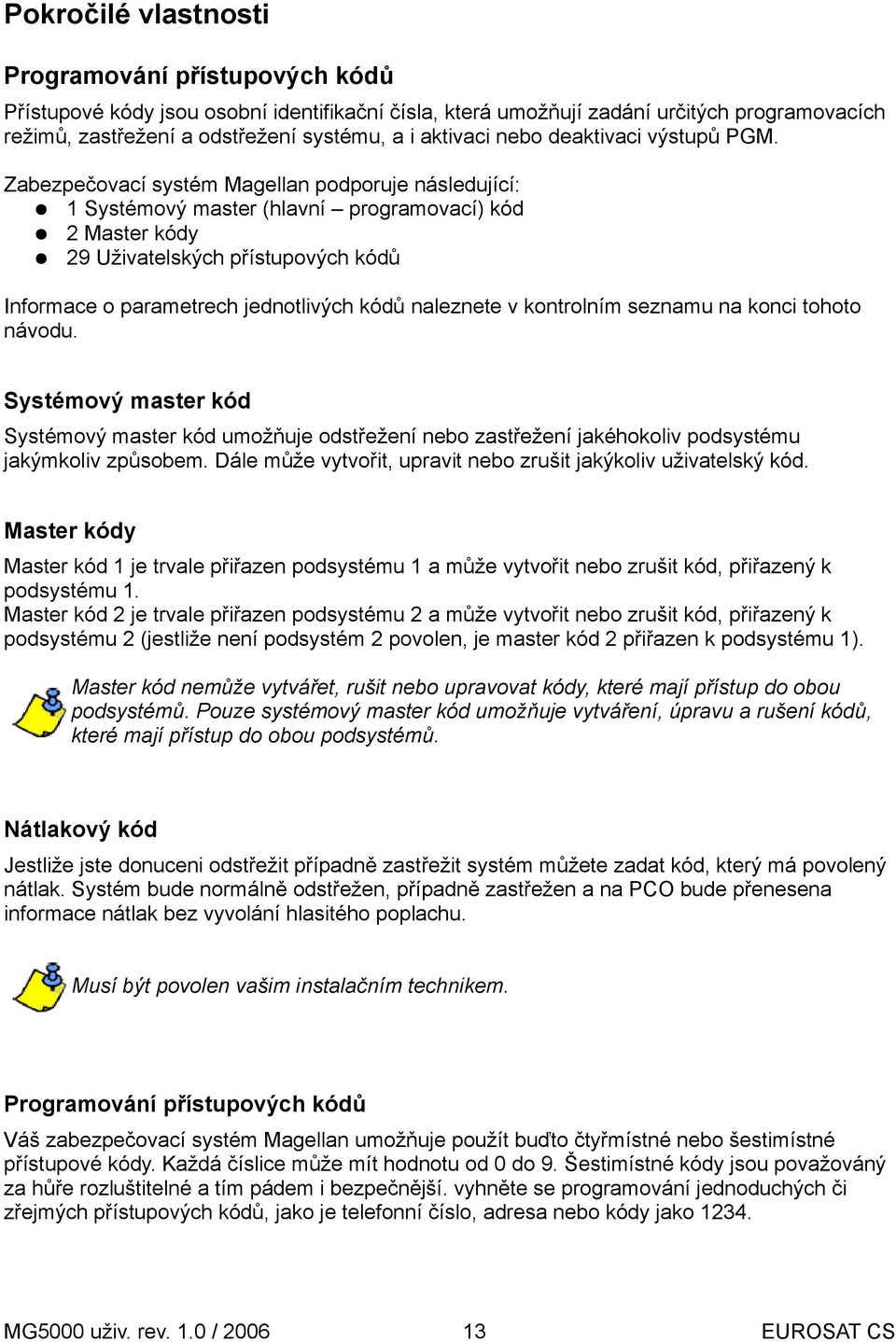 Zabezpečovací systém Magellan podporuje následující: 1 Systémový master (hlavní programovací) kód 2 Master kódy 29 Uživatelských přístupových kódů Informace o parametrech jednotlivých kódů naleznete