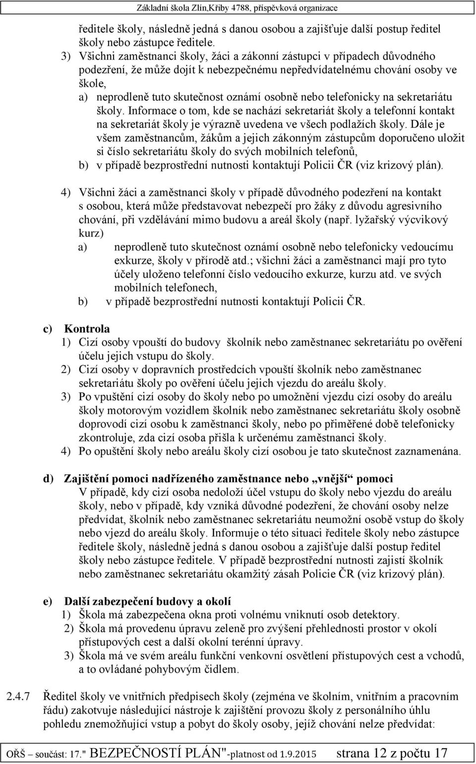 osobně nebo telefonicky na sekretariátu školy. Informace o tom, kde se nachází sekretariát školy a telefonní kontakt na sekretariát školy je výrazně uvedena ve všech podlažích školy.