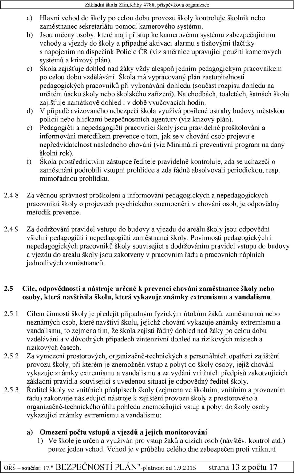 směrnice upravující použití kamerových systémů a krizový plán). c) Škola zajišťuje dohled nad žáky vždy alespoň jedním pedagogickým pracovníkem po celou dobu vzdělávání.