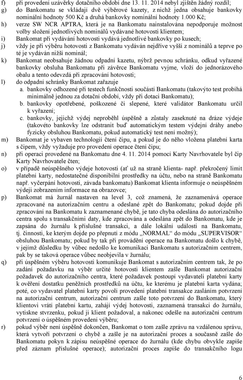 000 Kč; h) verze SW NCR APTRA, která je na Bankomatu nainstalována nepodporuje možnost volby složení jednotlivých nominálů vydávané hotovosti klientem; i) Bankomat při vydávání hotovosti vydává