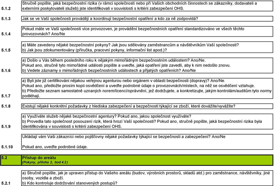 Ano/Ne a) Máte zavedeny nějaké bezpečnostní pokyny? Jak jsou sdělovány zaměstnancům a návštěvníkům Vaší společnosti? b) Jak jsou zdokumentovány (příručka, pracovní pokyny, informační list apod.)? a) Došlo u Vás během posledního roku k nějakým mimořádným bezpečnostním událostem?