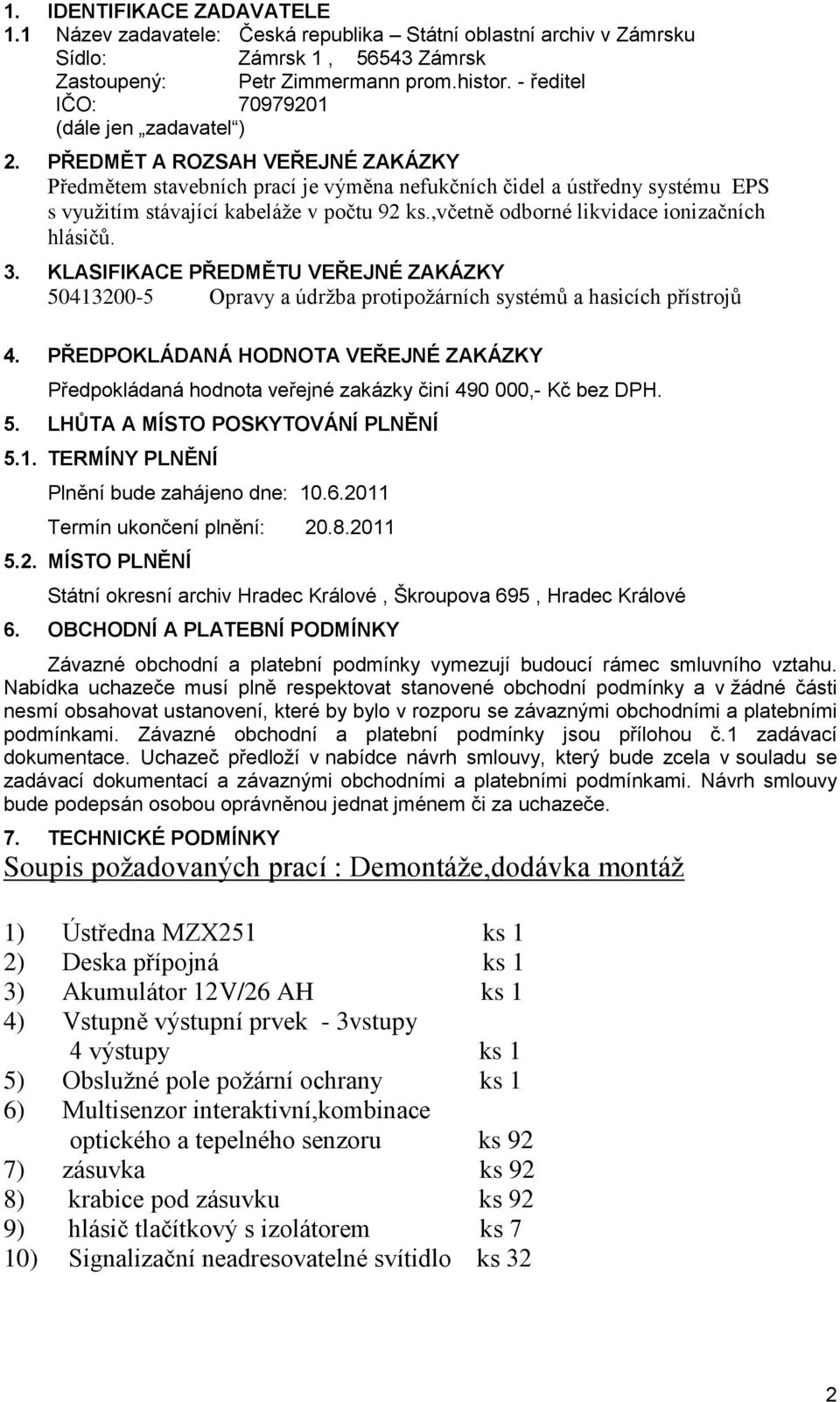 PŘEDMĚT A ROZSAH VEŘEJNÉ ZAKÁZKY Předmětem stavebních prací je výměna nefukčních čidel a ústředny systému EPS s využitím stávající kabeláže v počtu 92 ks.,včetně odborné likvidace ionizačních hlásičů.