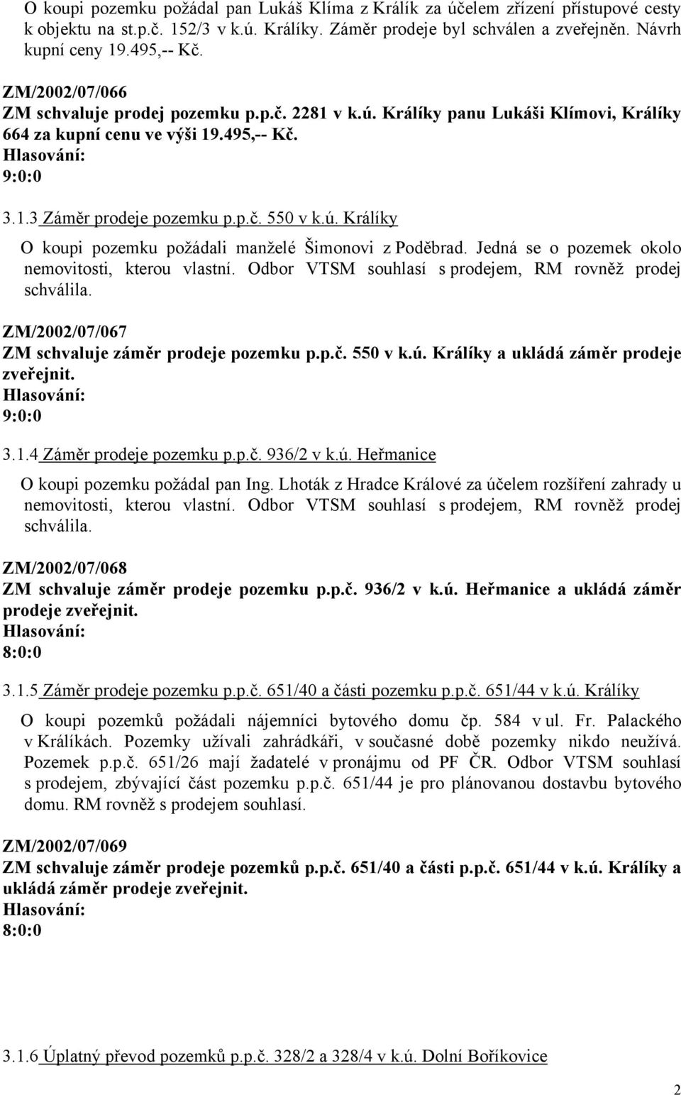 Jedná se o pozemek okolo nemovitosti, kterou vlastní. Odbor VTSM souhlasí s prodejem, RM rovněž prodej schválila. ZM/2002/07/067 ZM schvaluje záměr prodeje pozemku p.p.č. 550 v k.ú.