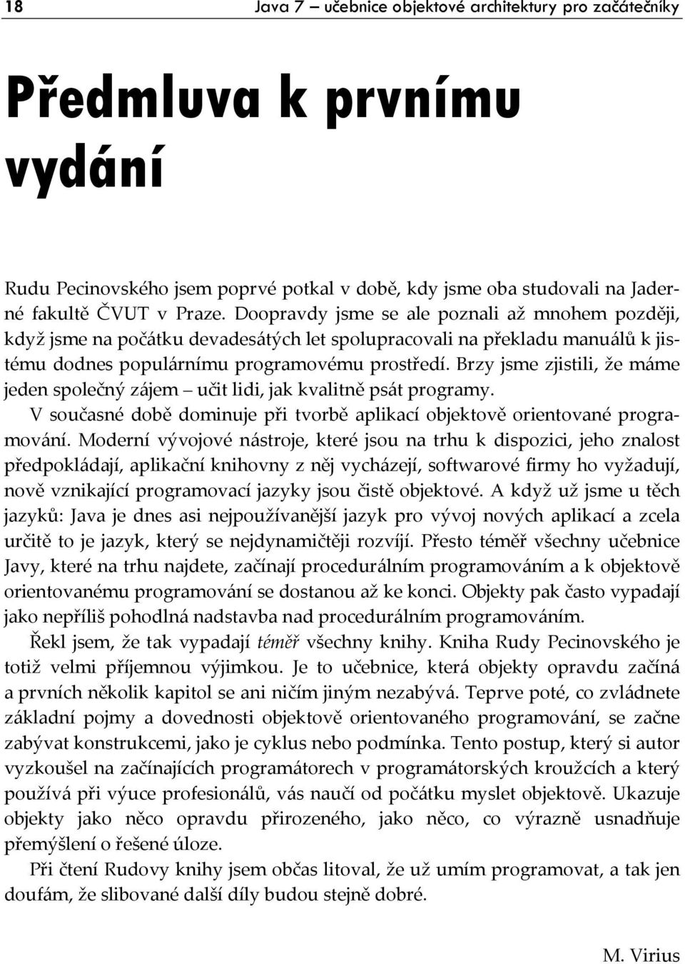 Brzy jsme zjistili, že máme jeden společný zájem učit lidi, jak kvalitně psát programy. V současné době dominuje při tvorbě aplikací objektově orientované programování.