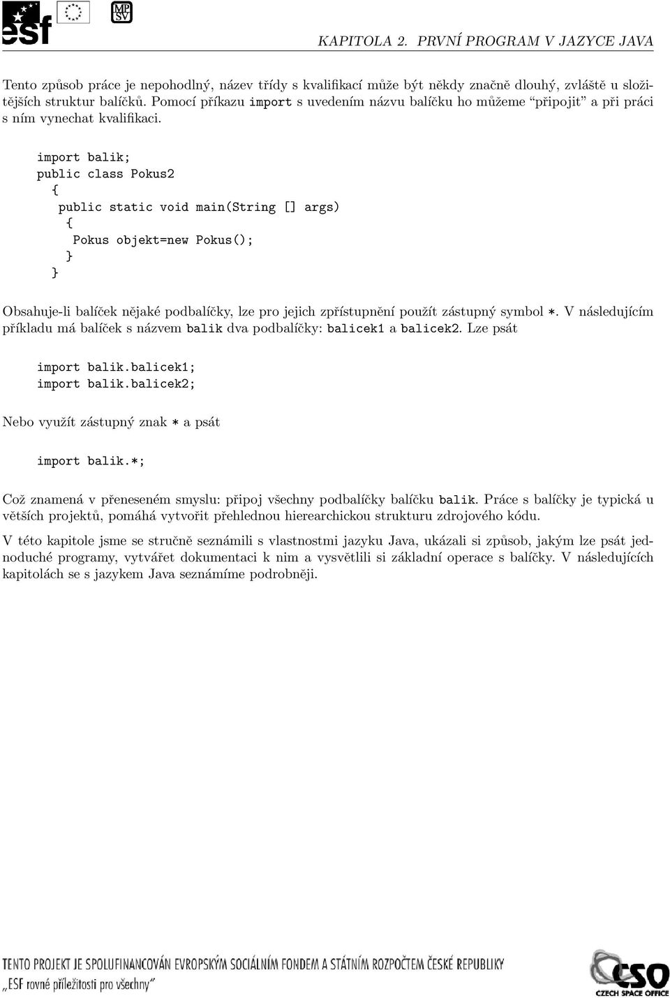 import balik; public class Pokus2 public static void main(string [] args) Pokus objekt=new Pokus(); Obsahuje-li balíček nějaké podbalíčky, lze pro jejich zpřístupnění použít zástupný symbol *.