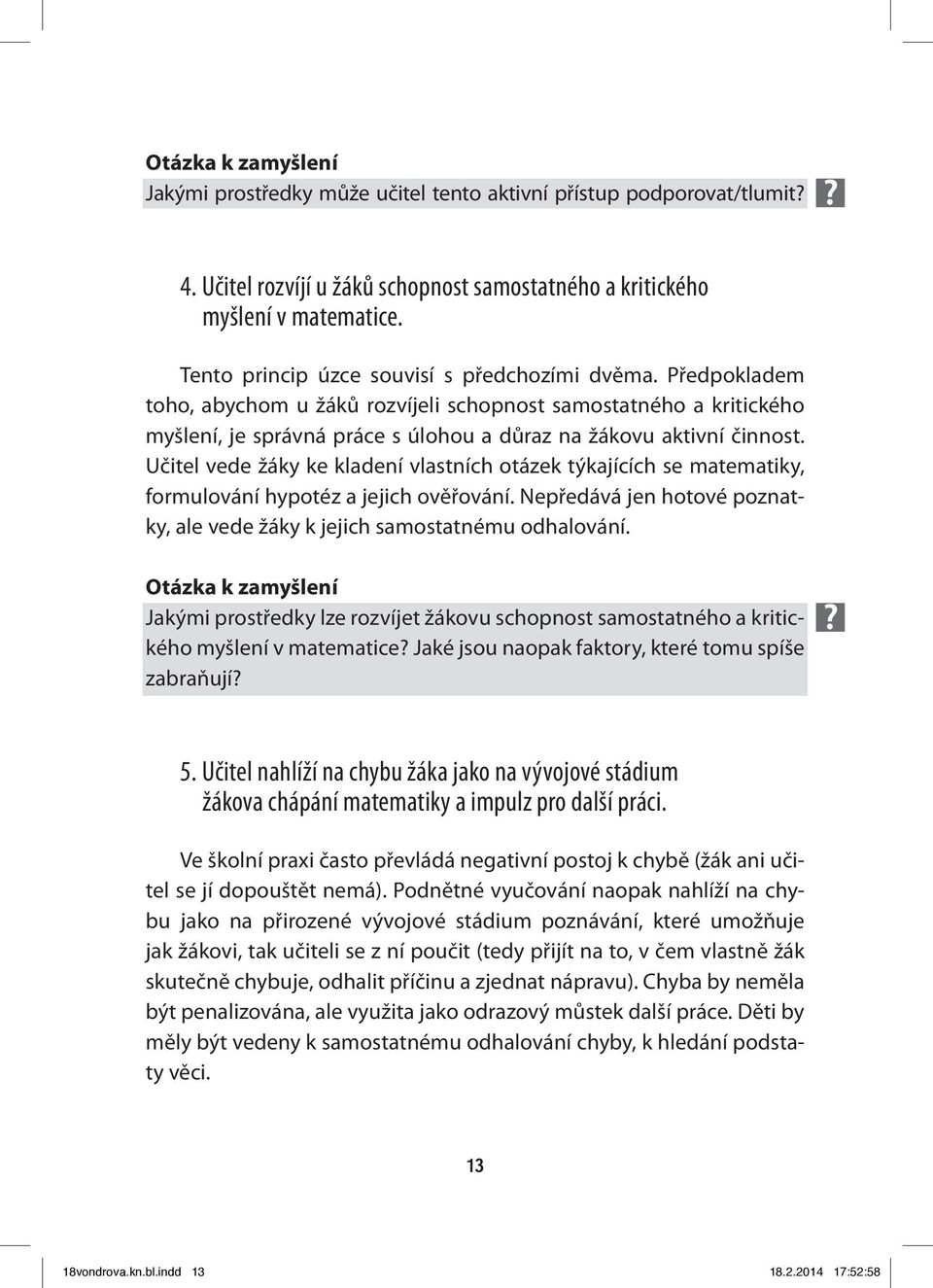 Učitel vede žáky ke kladení vlastních otázek týkajících se matematiky, formulování hypotéz a jejich ověřování. Nepředává jen hotové poznatky, ale vede žáky k jejich samostatnému odhalování.