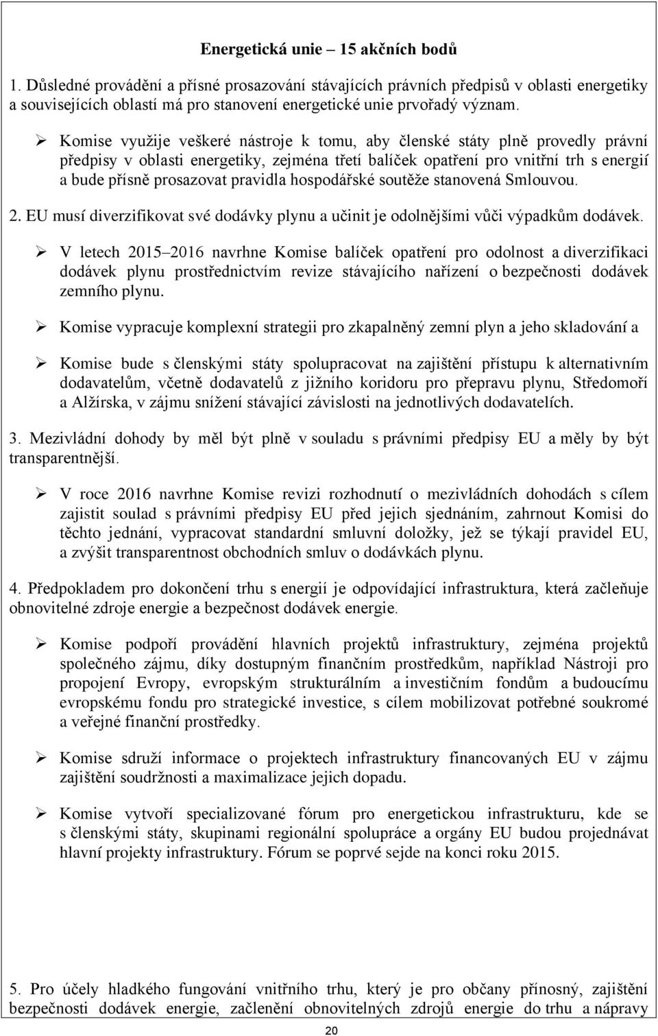 Komise využije veškeré nástroje k tomu, aby členské státy plně provedly právní předpisy v oblasti energetiky, zejména třetí balíček opatření pro vnitřní trh s energií a bude přísně prosazovat