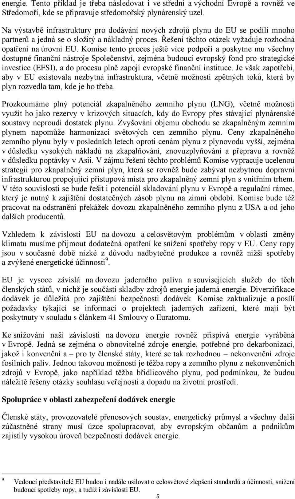 Komise tento proces ještě více podpoří a poskytne mu všechny dostupné finanční nástroje Společenství, zejména budoucí evropský fond pro strategické investice (EFSI), a do procesu plně zapojí evropské