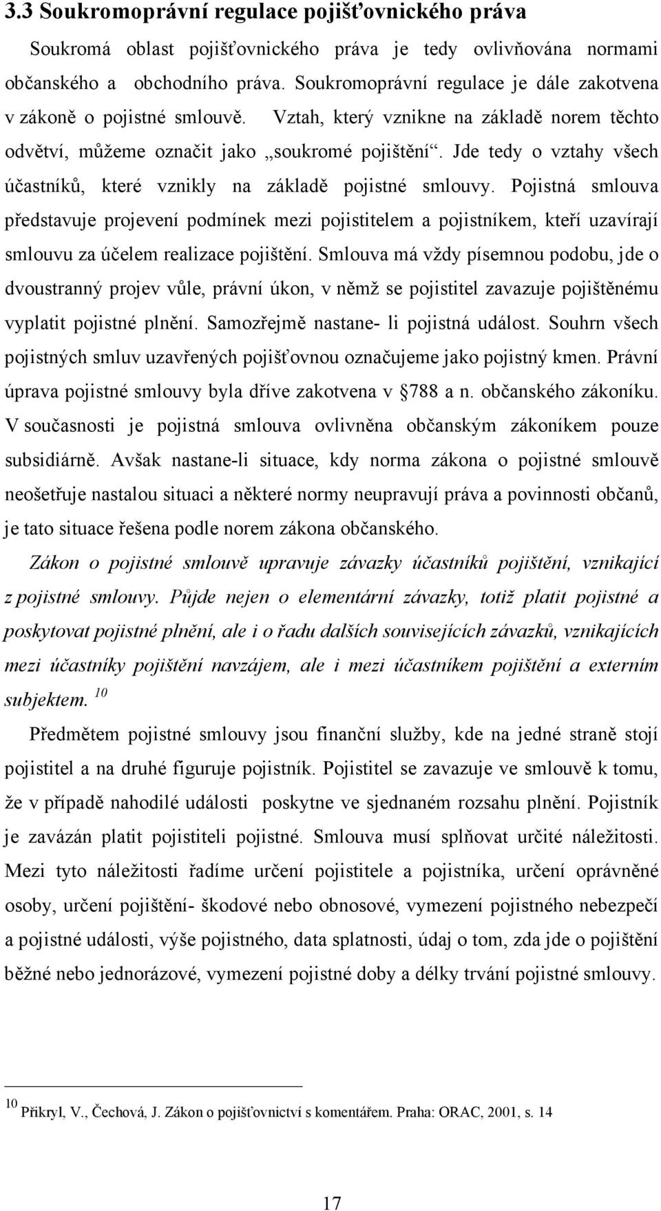 Jde tedy o vztahy všech účastníků, které vznikly na základě pojistné smlouvy.