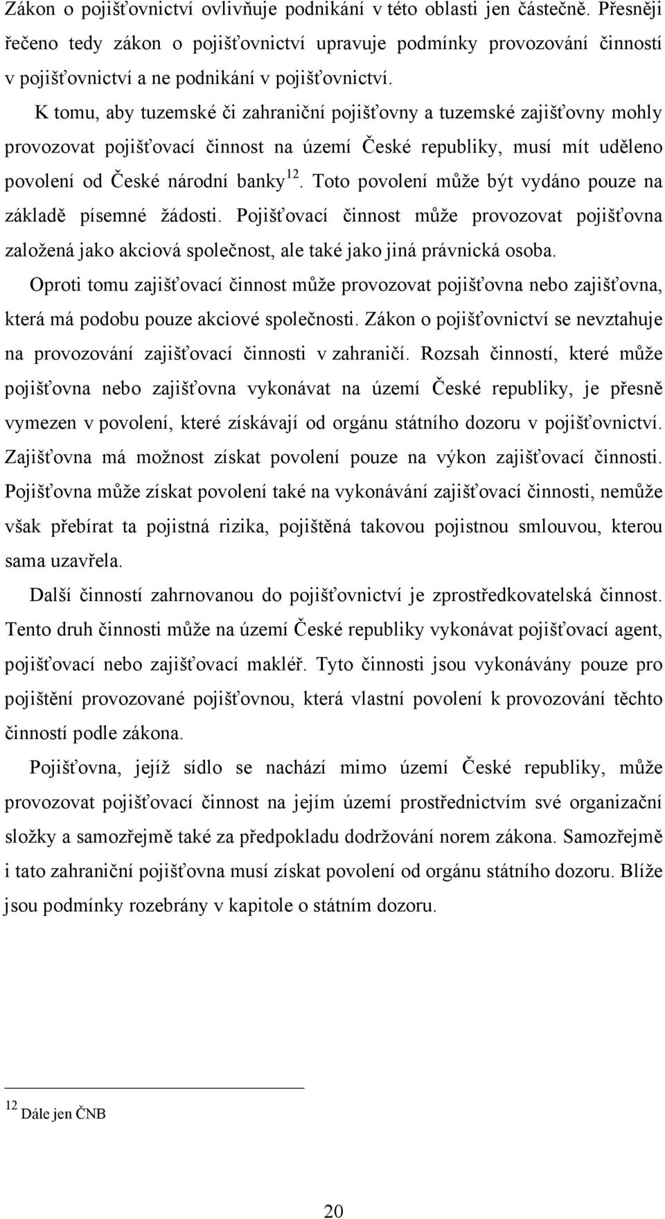 K tomu, aby tuzemské či zahraniční pojišťovny a tuzemské zajišťovny mohly provozovat pojišťovací činnost na území České republiky, musí mít uděleno povolení od České národní banky 12.