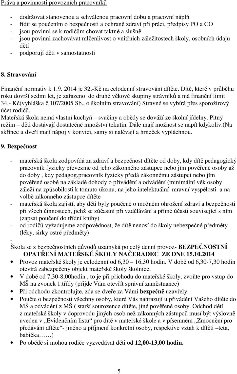 Stravování Finanční normativ k 1.9. 2014 je 32,-Kč na celodenní stravování dítěte. Dítě, které v průběhu roku dovrší sedmi let, je zařazeno do druhé věkové skupiny strávníků a má finanční limit 34.