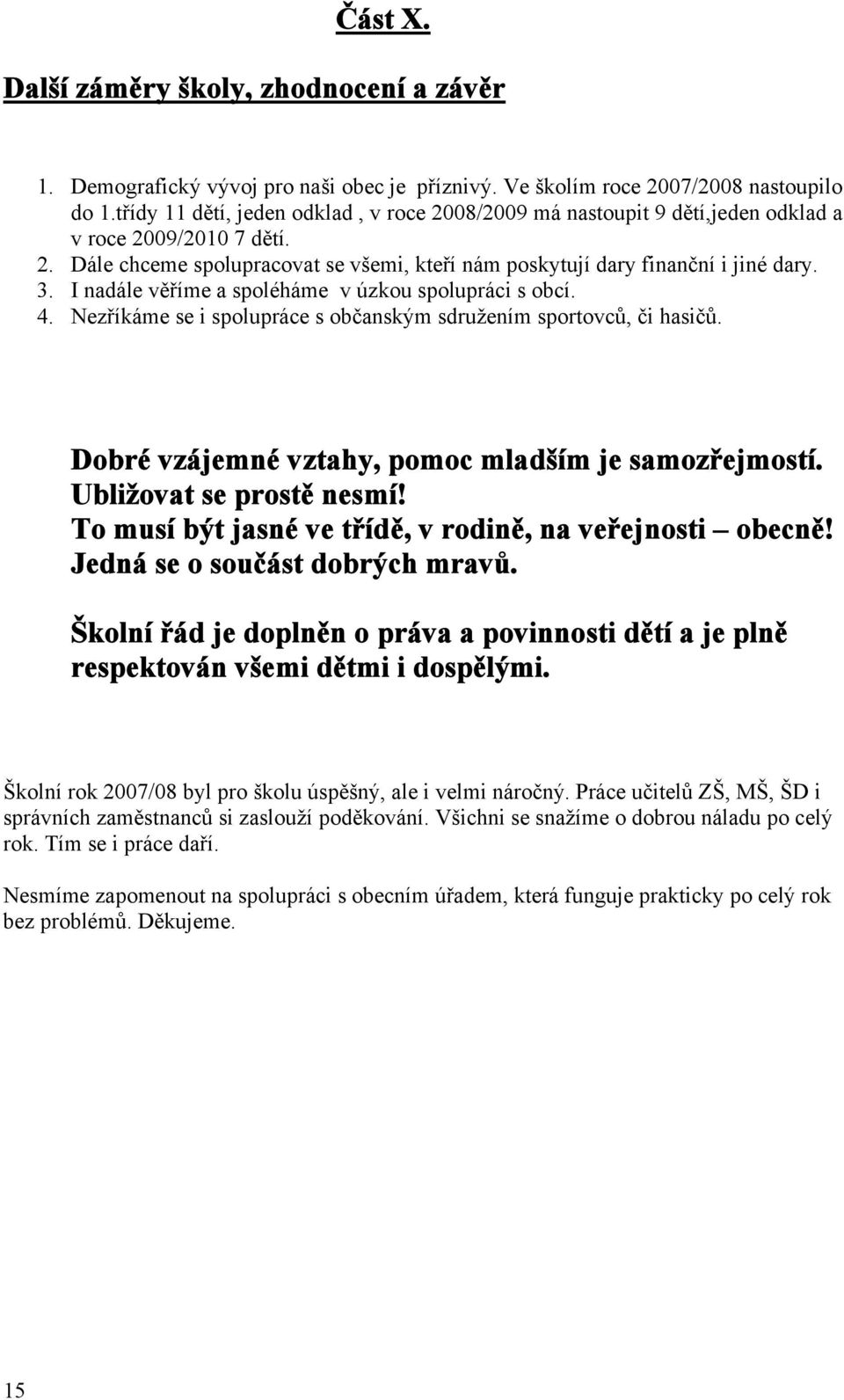 I nadále věříme a spoléháme v úzkou spolupráci s obcí. 4. Nezříkáme se i spolupráce s občanským sdružením sportovců, či hasičů. Dobré vzájemné vztahy, pomoc mladším je samozřejmostí.