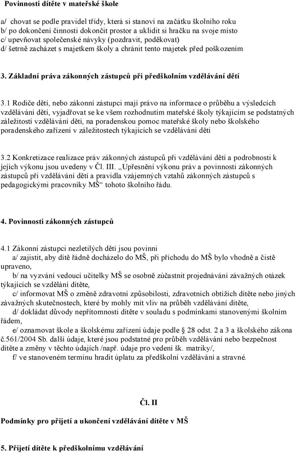 1 Rodiče dětí, nebo zákonní zástupci mají právo na informace o průběhu a výsledcích vzdělávání dětí, vyjadřovat se ke všem rozhodnutím mateřské školy týkajícím se podstatných záležitostí vzdělávání