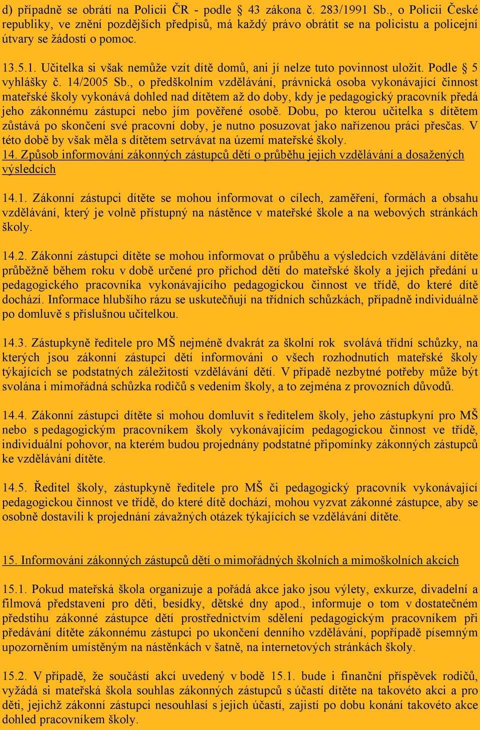 .5.1. Učitelka si však nemůže vzít dítě domů, ani jí nelze tuto povinnost uložit. Podle 5 vyhlášky č. 14/2005 Sb.