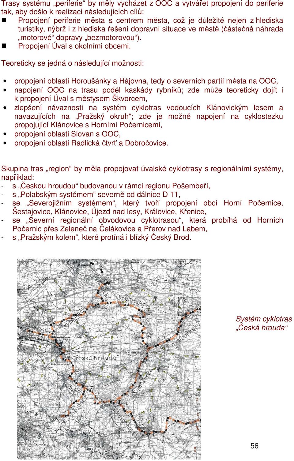 Teoreticky se jedná o následující možnosti: propojení oblasti Horoušánky a Hájovna, tedy o severních partií města na OOC, napojení OOC na trasu podél kaskády rybníků; zde může teoreticky dojít i k