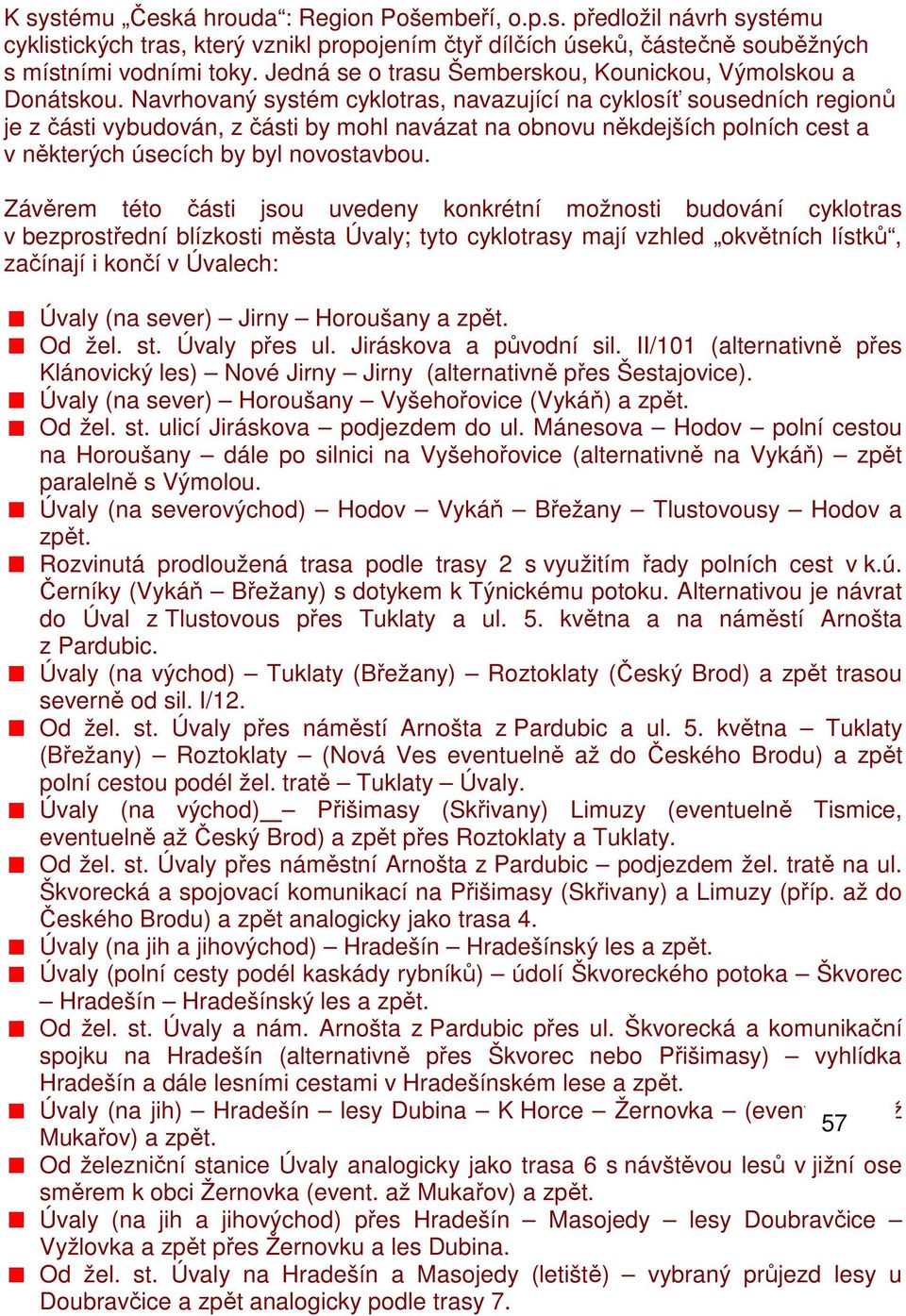 Navrhovaný systém cyklotras, navazující na cyklosíť sousedních regionů je z části vybudován, z části by mohl navázat na obnovu někdejších polních cest a v některých úsecích by byl novostavbou.