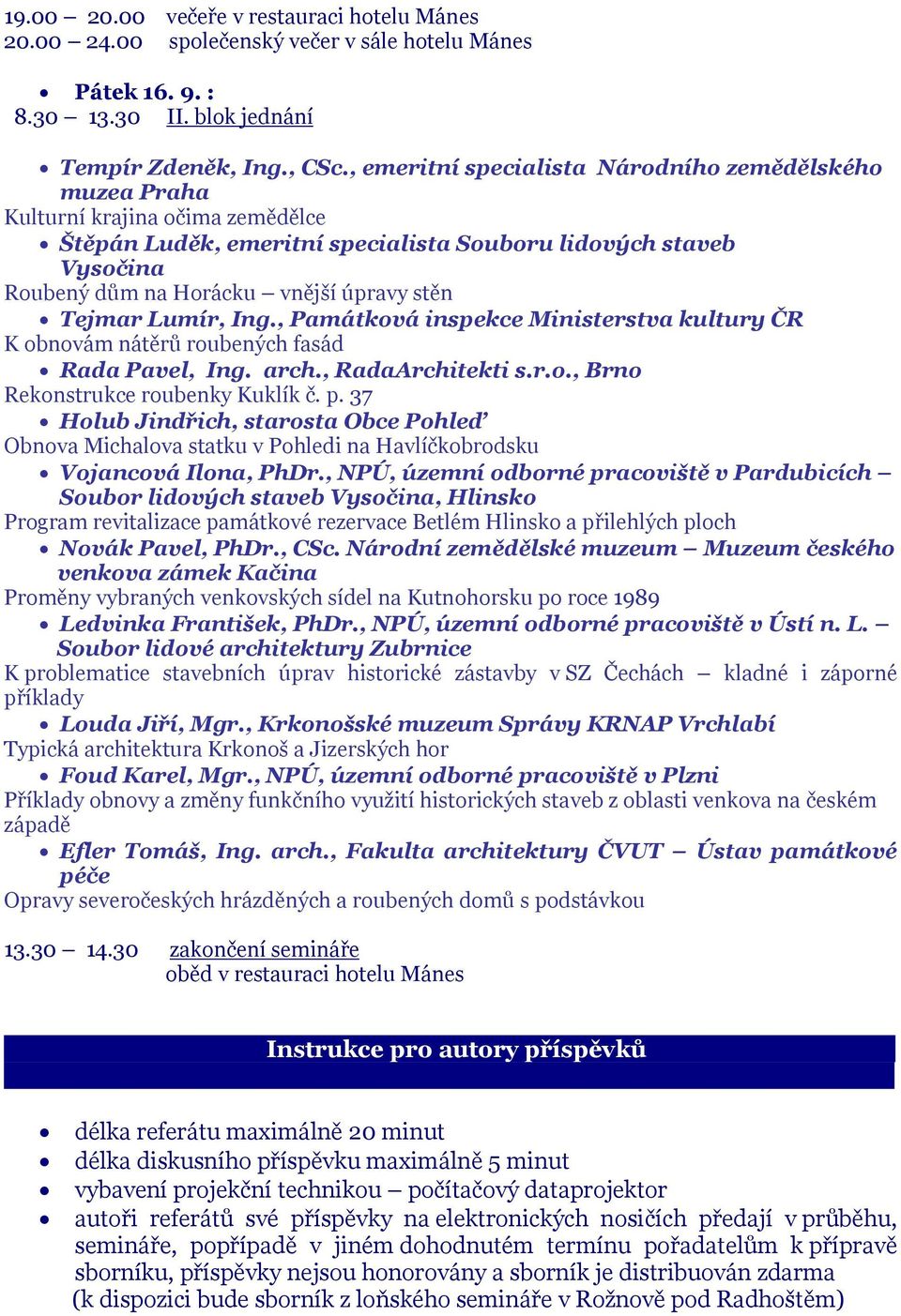 stěn Tejmar Lumír, Ing., Památková inspekce Ministerstva kultury ČR K obnovám nátěrů roubených fasád Rada Pavel, Ing. arch., RadaArchitekti s.r.o., Brno Rekonstrukce roubenky Kuklík č. p.