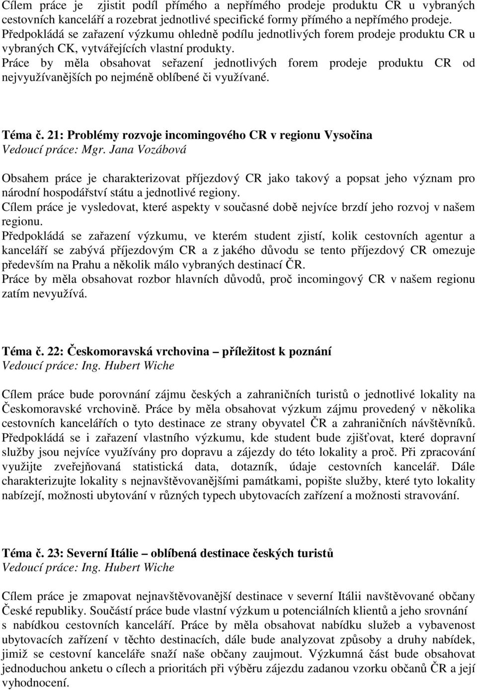 Práce by měla obsahovat seřazení jednotlivých forem prodeje produktu CR od nejvyužívanějších po nejméně oblíbené či využívané. Téma č.