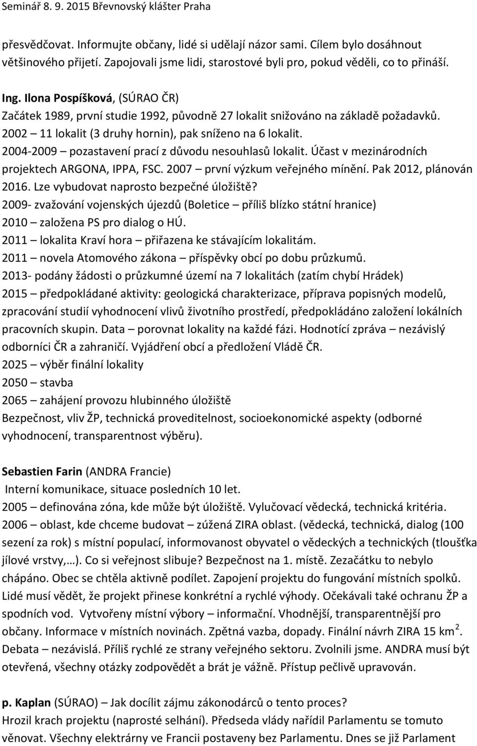 2004-2009 pozastavení prací z důvodu nesouhlasů lokalit. Účast v mezinárodních projektech ARGONA, IPPA, FSC. 2007 první výzkum veřejného mínění. Pak 2012, plánován 2016.