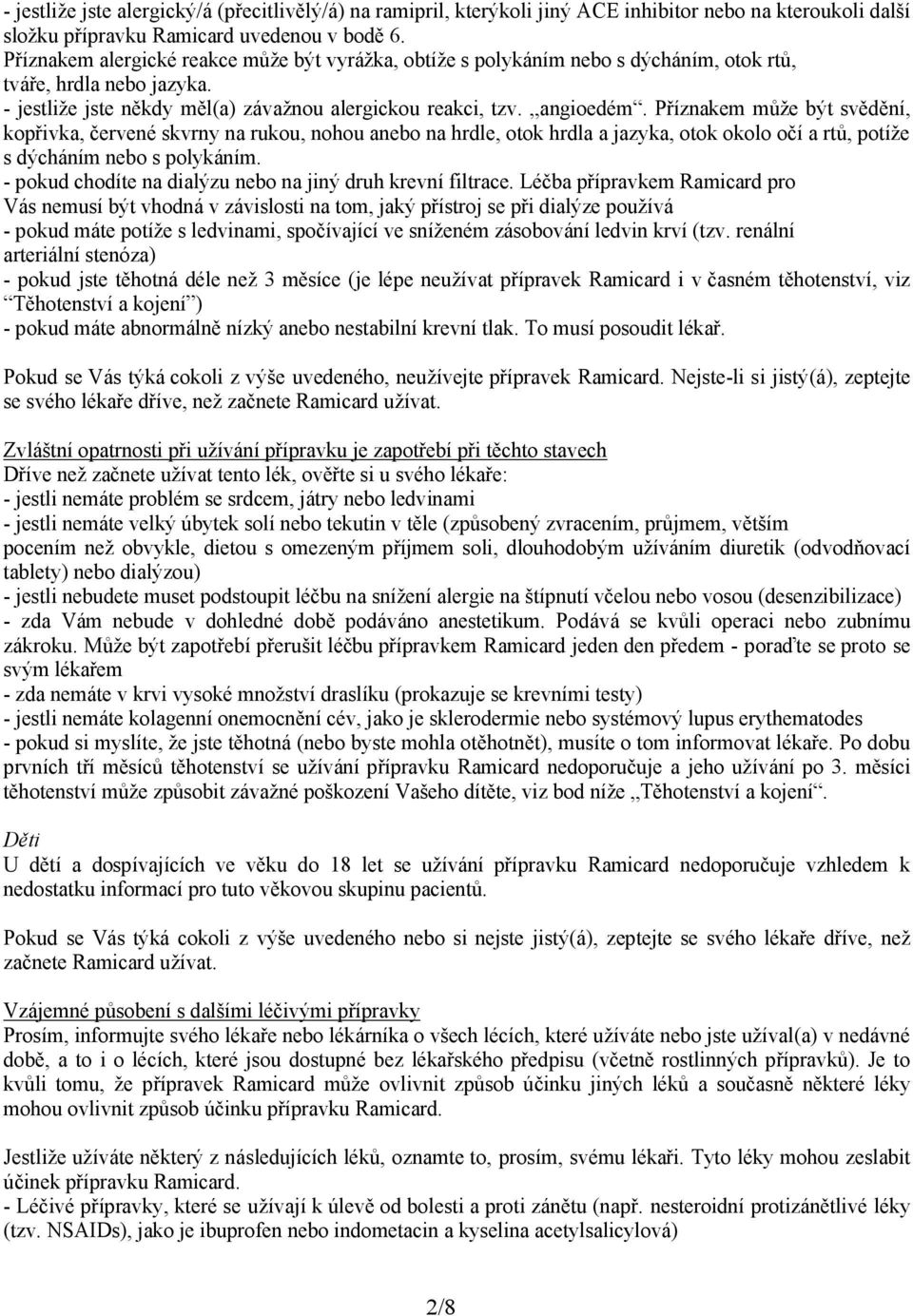 Příznakem může být svědění, kopřivka, červené skvrny na rukou, nohou anebo na hrdle, otok hrdla a jazyka, otok okolo očí a rtů, potíže s dýcháním nebo s polykáním.