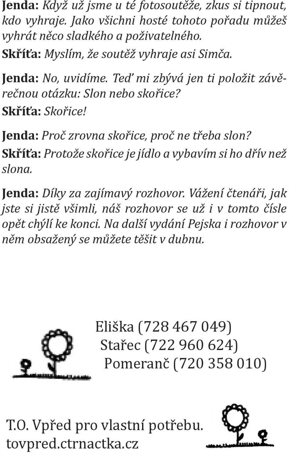 Jenda: Proč zrovna skořice, proč ne třeba slon? Skříťa: Protože skořice je jídlo a vybavím si ho dřív než slona. Jenda: Díky za zajímavý rozhovor.