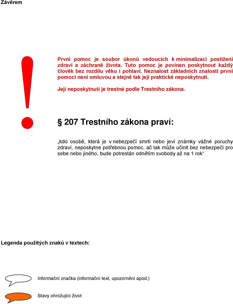 Neznalost základních znalostí první pomoci není omluvou a stejně tak její praktické neposkytnutí. Její neposkytnutí je trestné podle Trestního zákona.