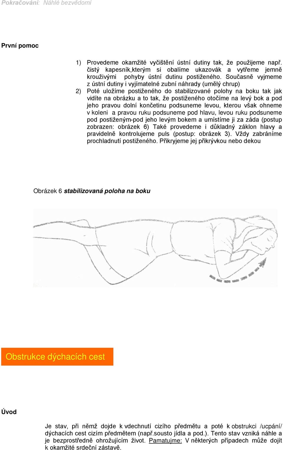 Současně vyjmeme z ústní dutiny i vyjímatelné zubní náhrady (umělý chrup) 2) Poté uložíme postiženého do stabilizované polohy na boku tak jak vidíte na obrázku a to tak, že postiženého otočíme na