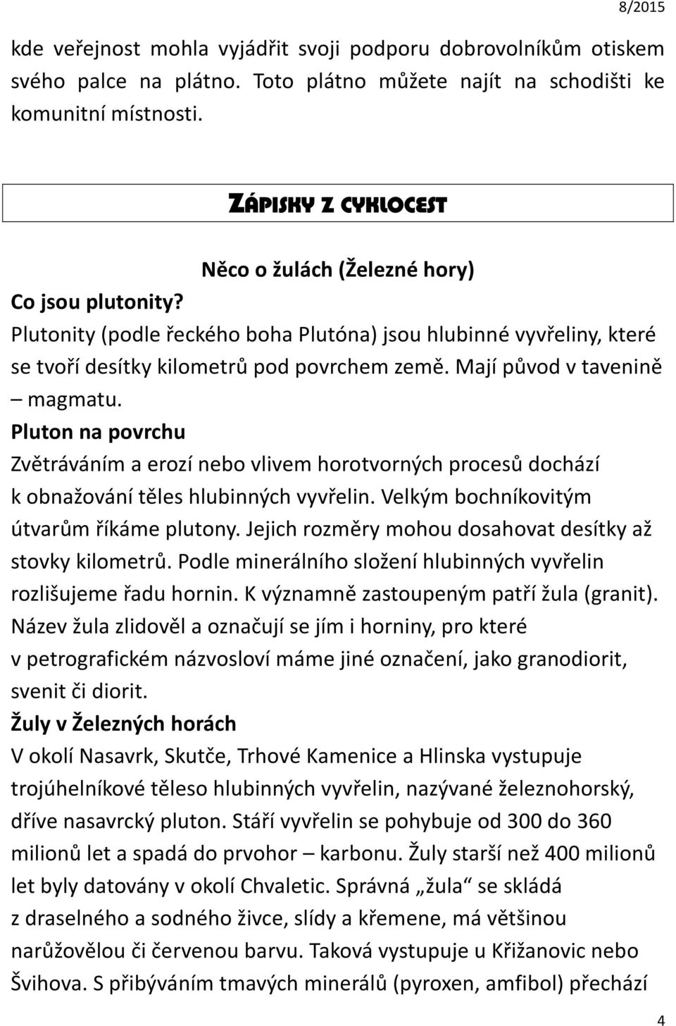 Mají původ v tavenině magmatu. Pluton na povrchu Zvětráváním a erozí nebo vlivem horotvorných procesů dochází k obnažování těles hlubinných vyvřelin. Velkým bochníkovitým útvarům říkáme plutony.