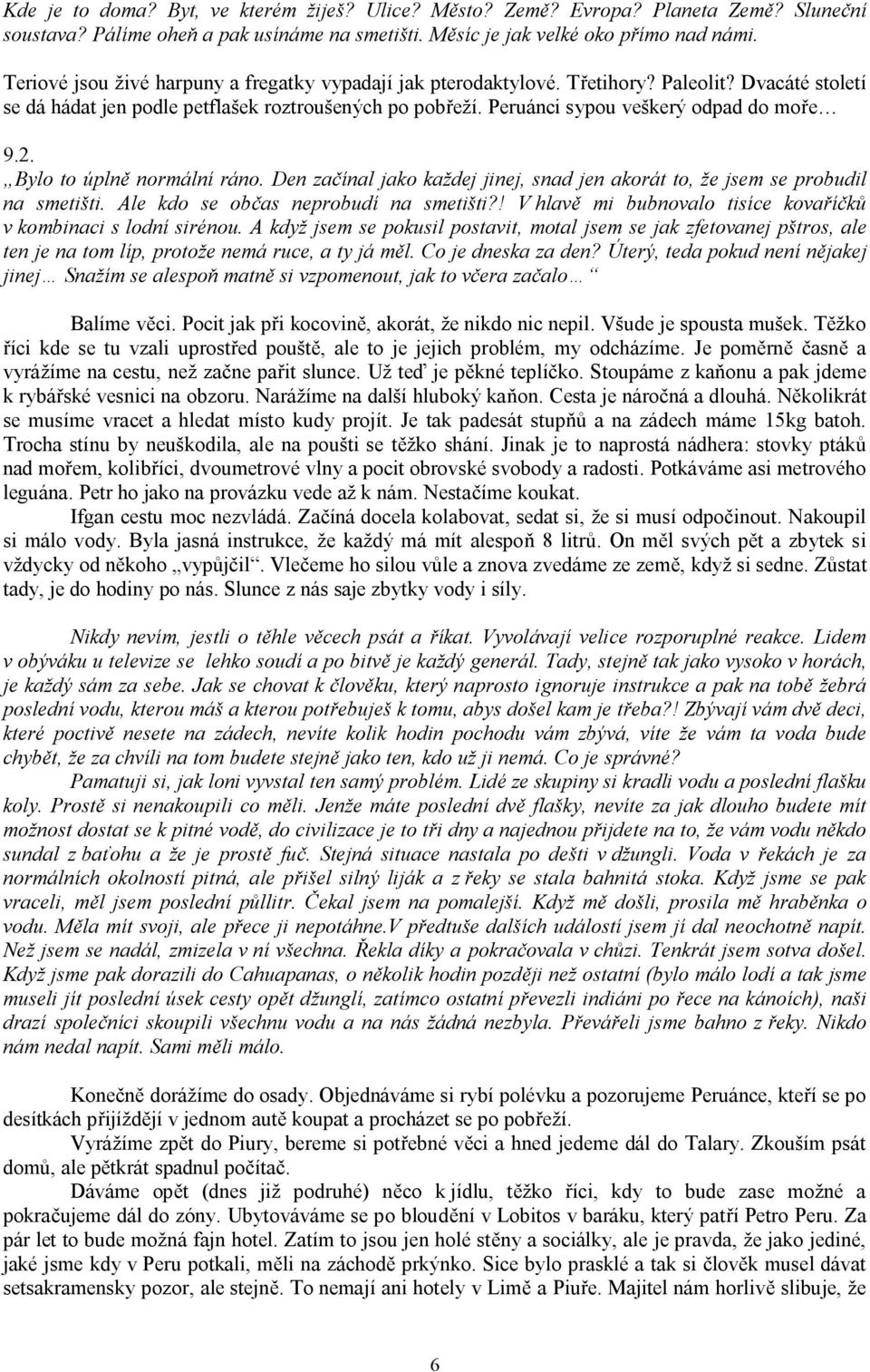 2. Bylo to úplně normální ráno. Den začínal jako každej jinej, snad jen akorát to, že jsem se probudil na smetišti. Ale kdo se občas neprobudí na smetišti?