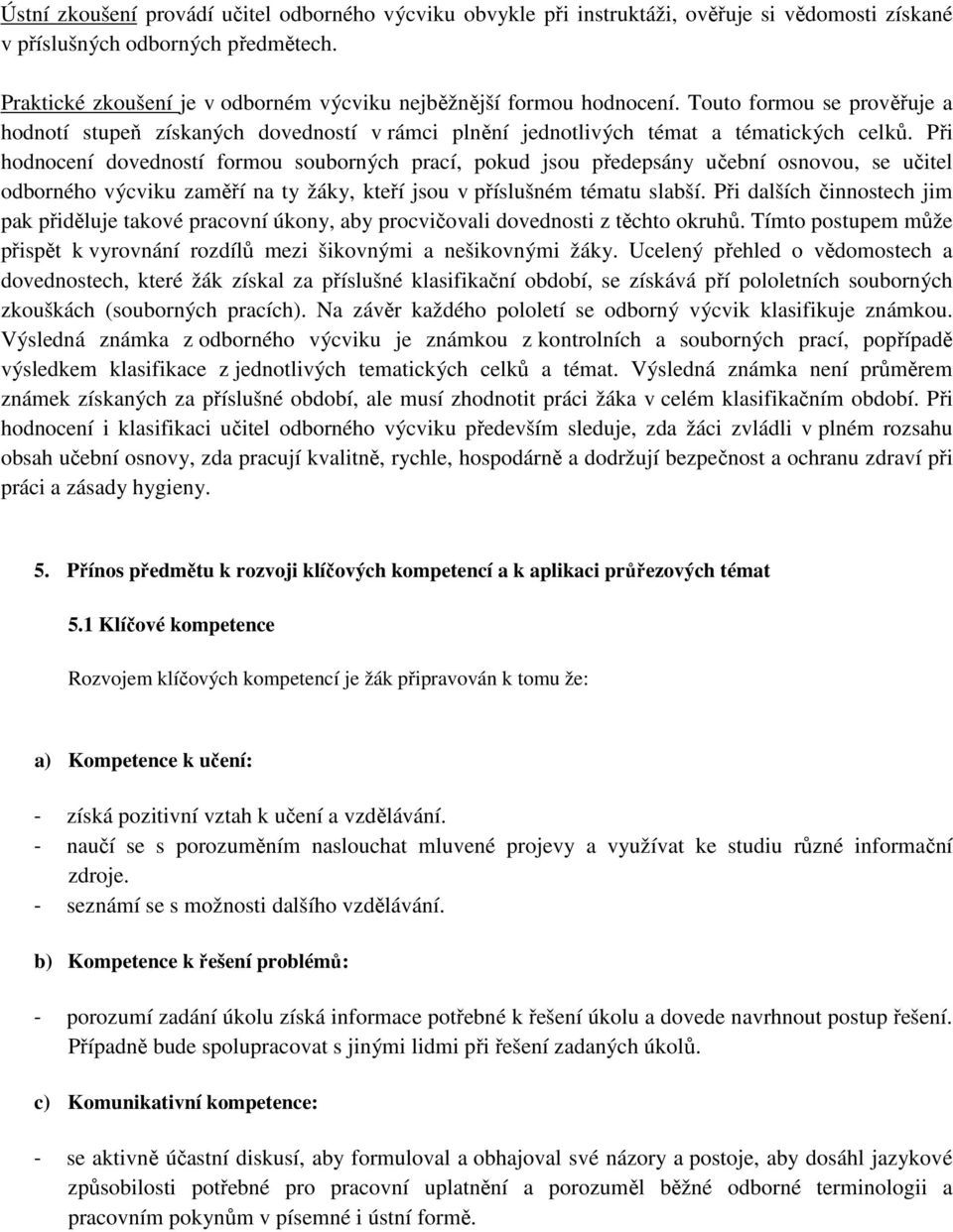 Při hodnocení dovedností formou souborných prací, pokud jsou předepsány učební osnovou, se učitel odborného výcviku zaměří na ty žáky, kteří jsou v příslušném tématu slabší.