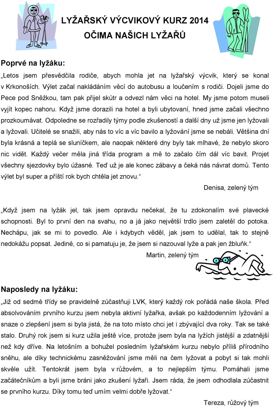 Když jsme dorazili na hotel a byli ubytovaní, hned jsme začali všechno prozkoumávat. Odpoledne se rozřadily týmy podle zkušeností a další dny už jsme jen lyžovali a lyžovali.