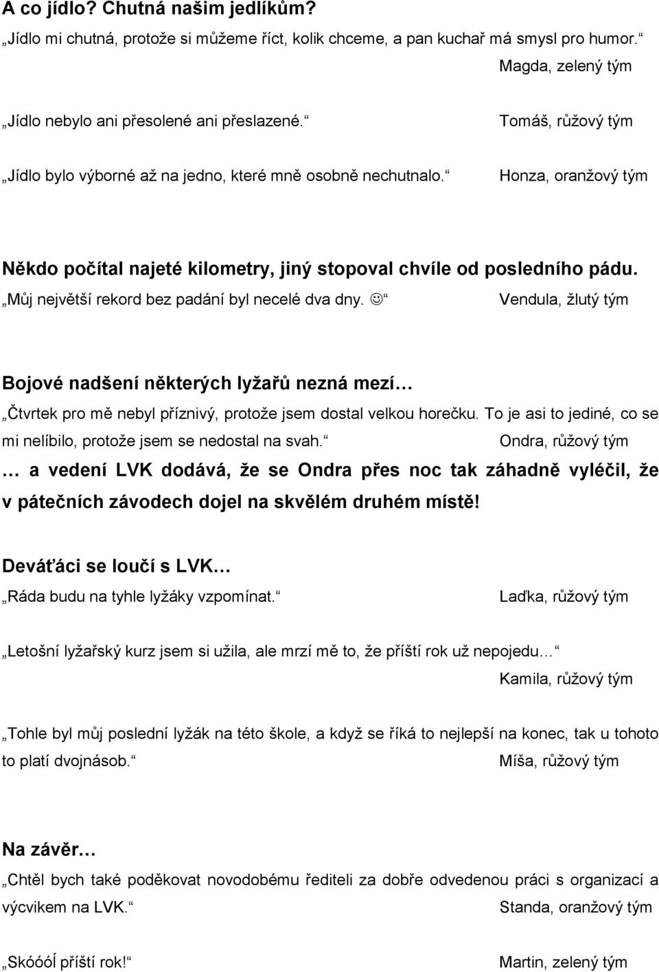 Můj největší rekord bez padání byl necelé dva dny. Vendula, žlutý tým Bojové nadšení některých lyžařů nezná mezí Čtvrtek pro mě nebyl příznivý, protože jsem dostal velkou horečku.