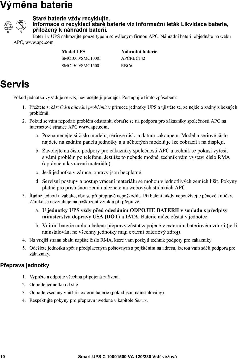 Model UPS SMC1000/SMC1000I SMC1500/SMC1500I Náhradní baterie APCRBC142 RBC6 Servis Pokud jednotka vyžaduje servis, nevracejte ji prodejci. Postupujte tímto způsobem: 1.