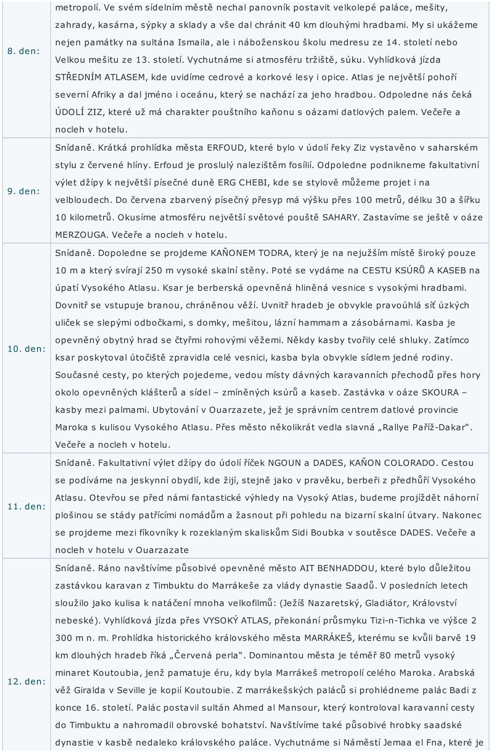 My si ukážeme nejen památky na sultána Ismaila, ale i náboženskou školu medresu ze 14. století nebo Velkou mešitu ze 13. století. Vychutnáme si atmosféru tržiště, súku.