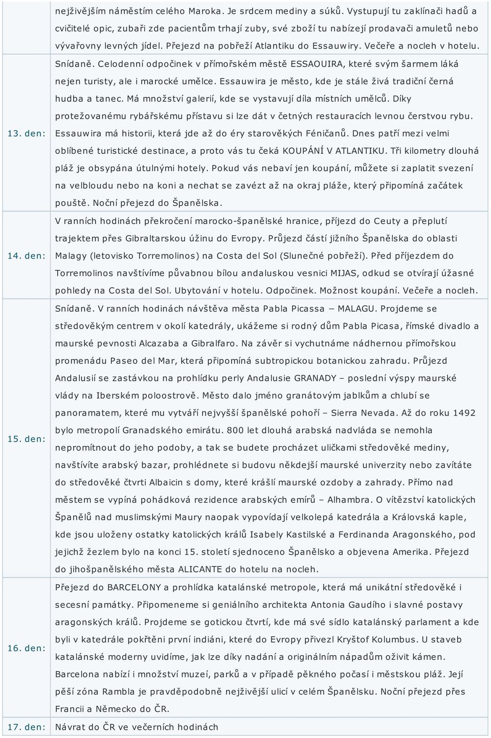 Večeře a nocleh v hotelu. Snídaně. Celodenní odpočinek v přímořském městě ESSAOUIRA, které svým šarmem láká nejen turisty, ale i marocké umělce.