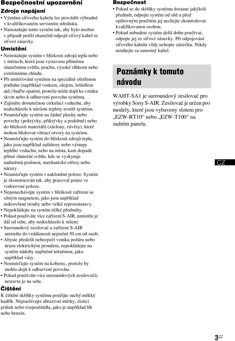 Umístění Neinstalujte systém v blízkosti zdrojů tepla nebo v místech, která jsou vystavena přímému slunečnímu světlu, prachu, vysoké vlhkosti nebo extrémnímu chladu.