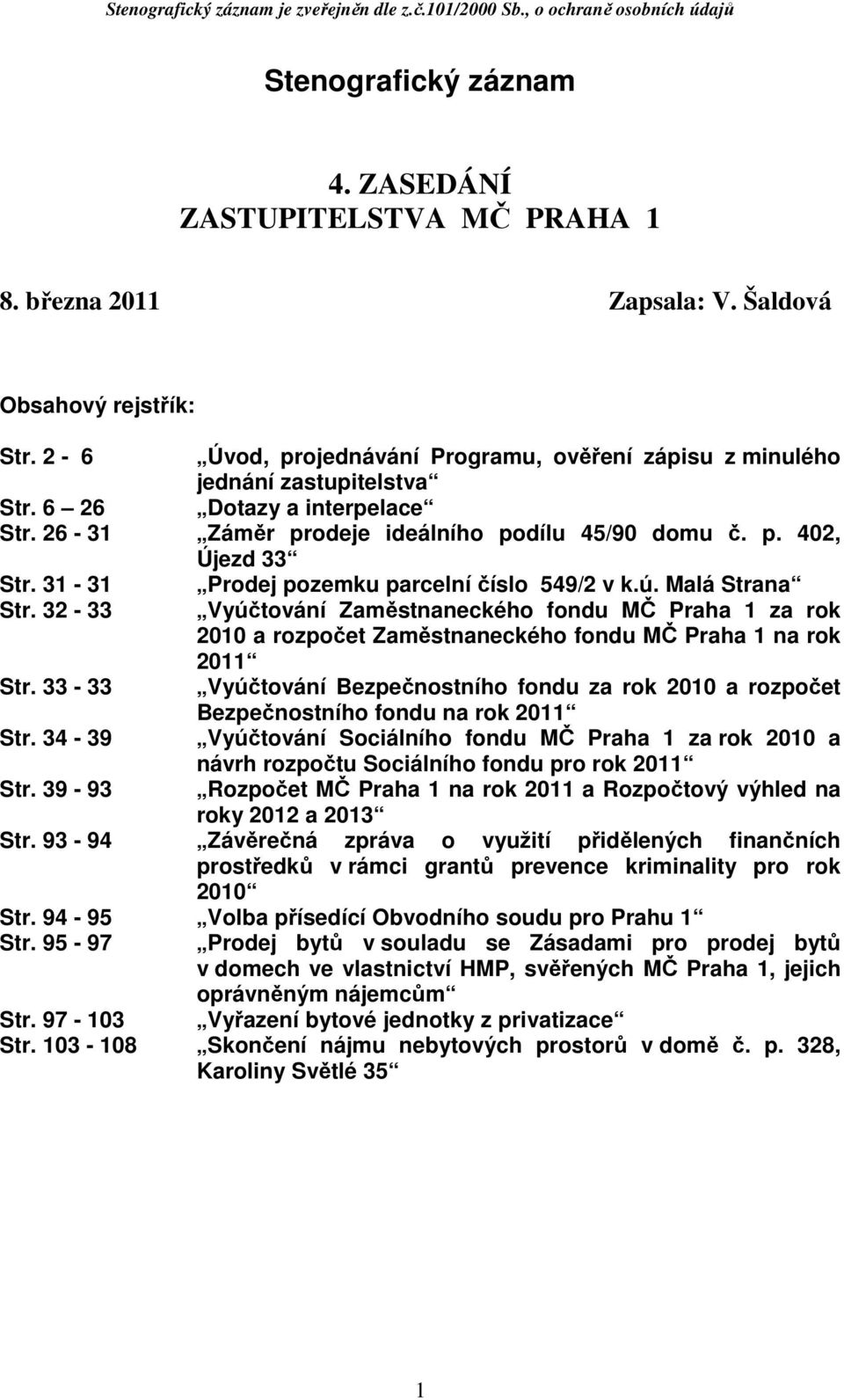 31-31 Prodej pozemku parcelní číslo 549/2 v k.ú. Malá Strana Str. 32-33 Vyúčtování Zaměstnaneckého fondu MČ Praha 1 za rok 2010 a rozpočet Zaměstnaneckého fondu MČ Praha 1 na rok 2011 Str.