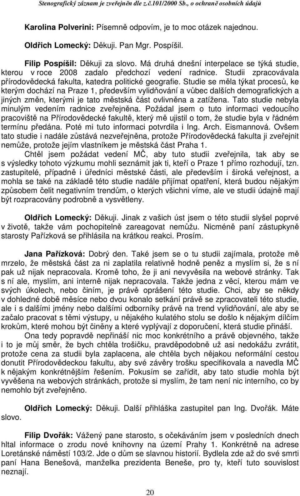 Studie se měla týkat procesů, ke kterým dochází na Praze 1, především vylidňování a vůbec dalších demografických a jiných změn, kterými je tato městská část ovlivněna a zatížena.