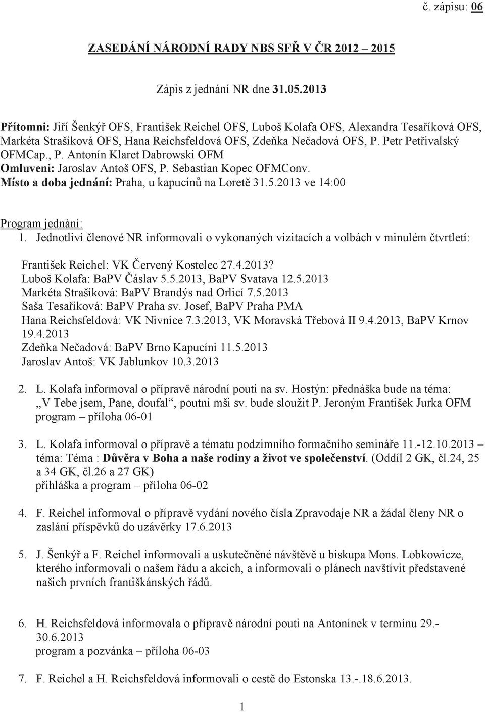 Petr Pet ivalský OFMCap., P. Antonín Klaret Dabrowski OFM Omluveni: Jaroslav Antoš OFS, P. Sebastian Kopec OFMConv. Místo a doba jednání: Praha, u kapucín na Loret 31.5.