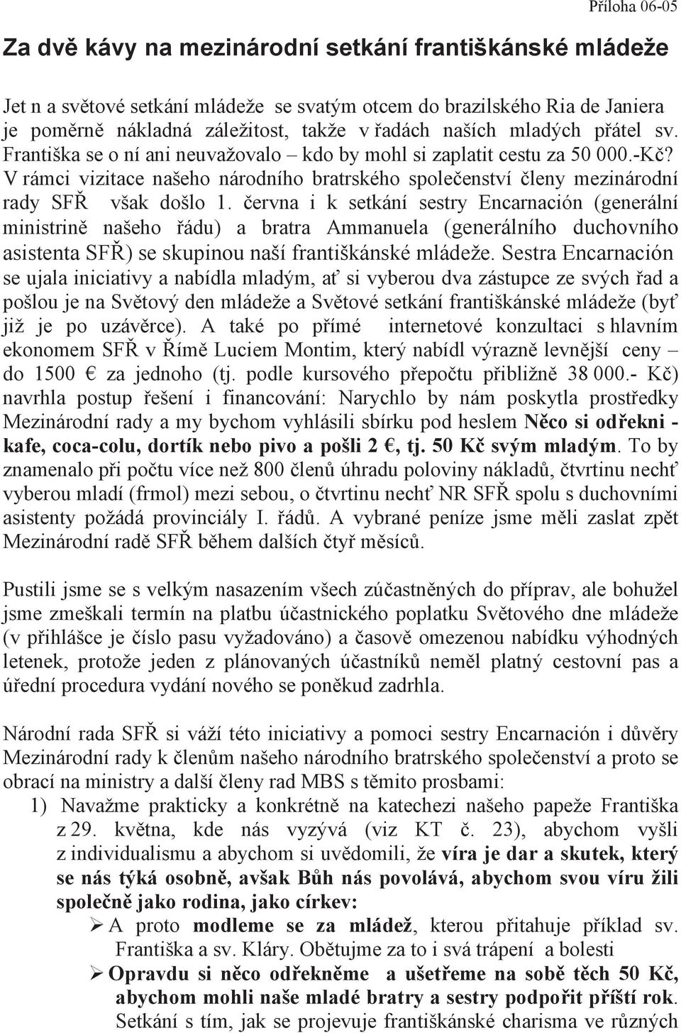 ervna i k setkání sestry Encarnación (generální ministrin našeho ádu) a bratra Ammanuela (generálního duchovního asistenta SF ) se skupinou naší františkánské mládeže.
