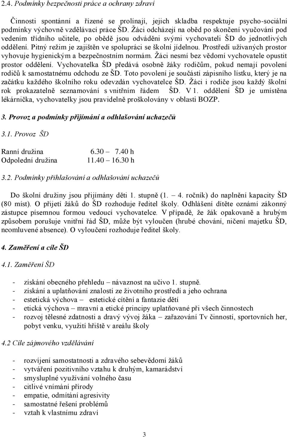 Pitný režim je zajištěn ve spolupráci se školní jídelnou. Prostředí užívaných prostor vyhovuje hygienickým a bezpečnostním normám. Žáci nesmí bez vědomí vychovatele opustit prostor oddělení.