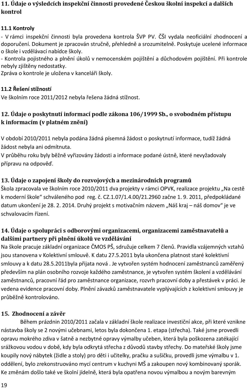 - Kontrola pojistného a plnění úkolů v nemocenském pojištění a důchodovém pojištění. Při kontrole nebyly zjištěny nedostatky. Zpráva o kontrole je uložena v kanceláři školy. 11.