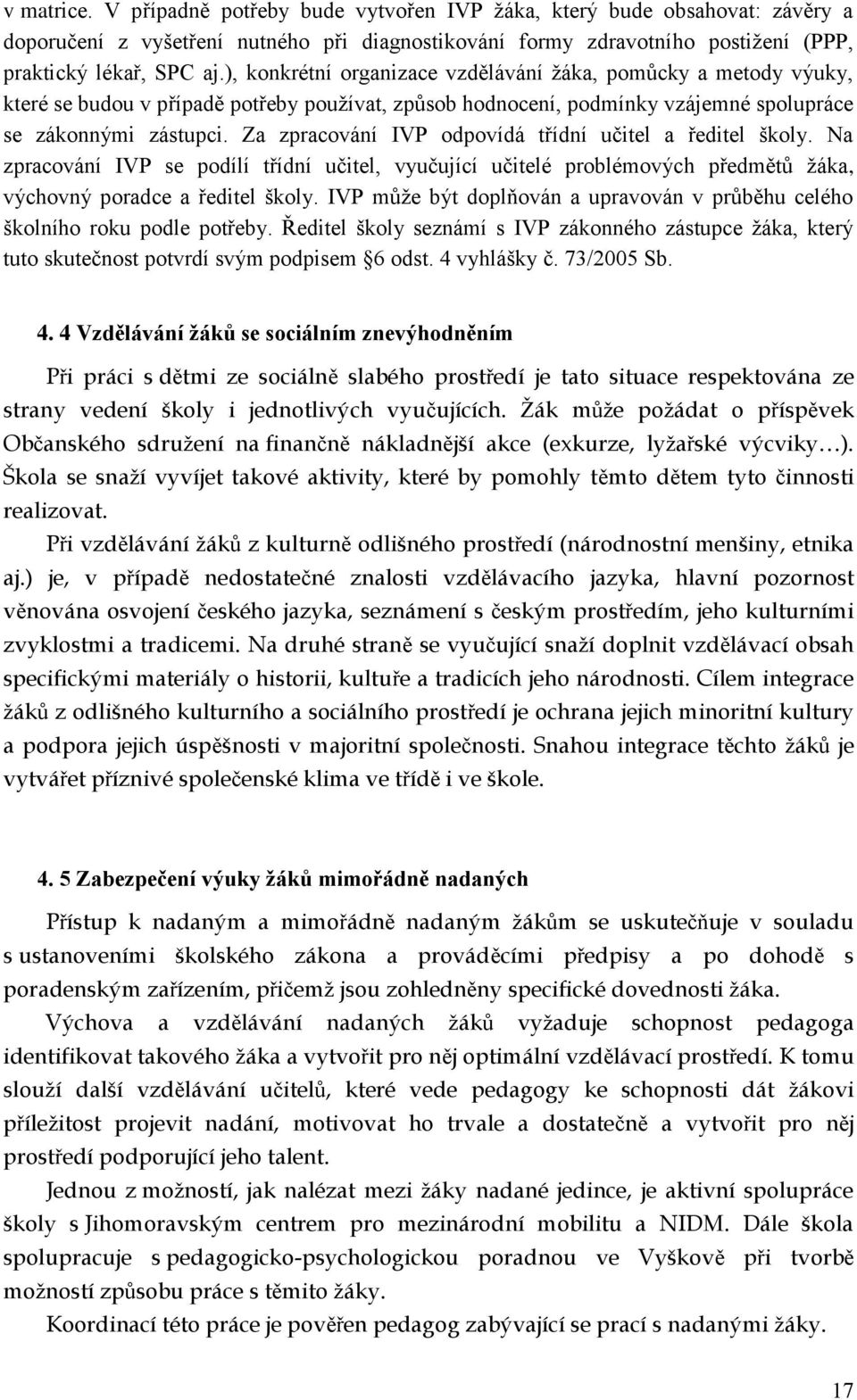 Za zpracování IVP odpovídá třídní učitel a ředitel školy. Na zpracování IVP se podílí třídní učitel, vyučující učitelé problémových předmětů žáka, výchovný poradce a ředitel školy.