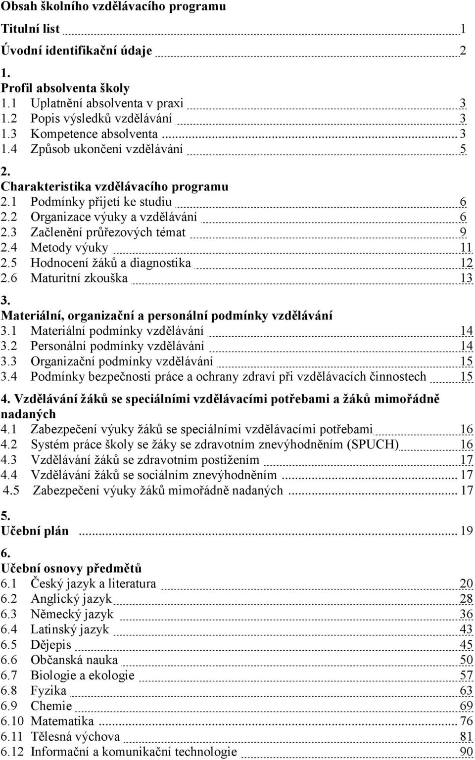 3 Začlenění průřezových témat 9 2.4 Metody výuky 11 2.5 Hodnocení žáků a diagnostika 12 2.6 Maturitní zkouška 13 3. Materiální, organizační a personální podmínky vzdělávání 3.