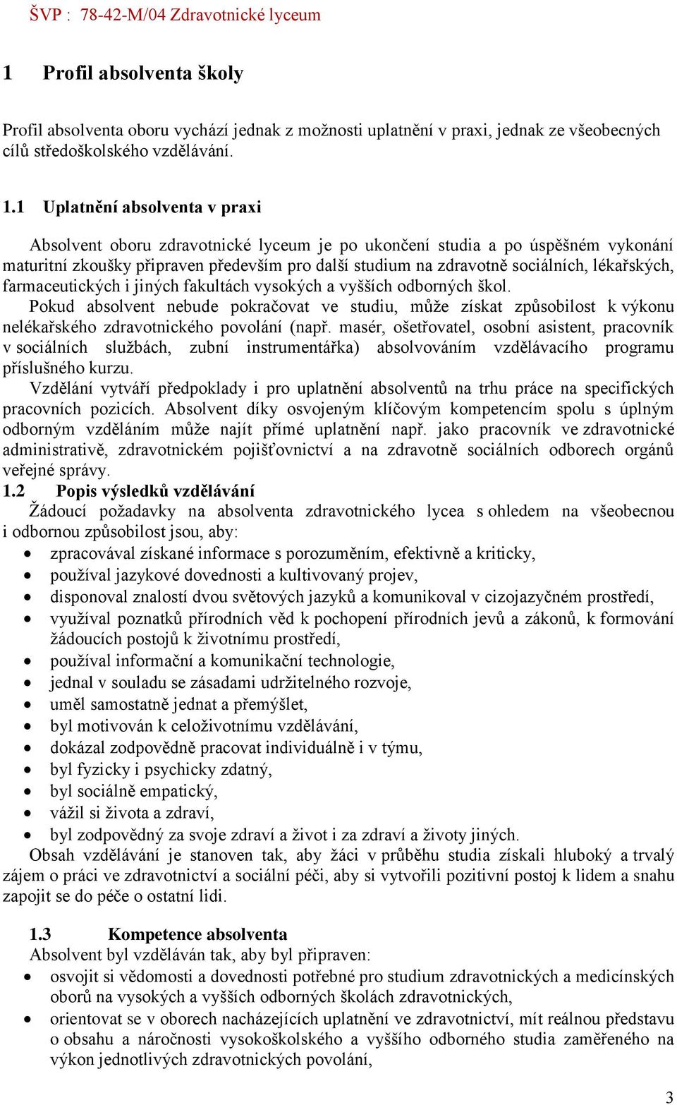 1 Uplatnění absolventa v praxi Absolvent oboru zdravotnické lyceum je po ukončení studia a po úspěšném vykonání maturitní zkoušky připraven především pro další studium na zdravotně sociálních,