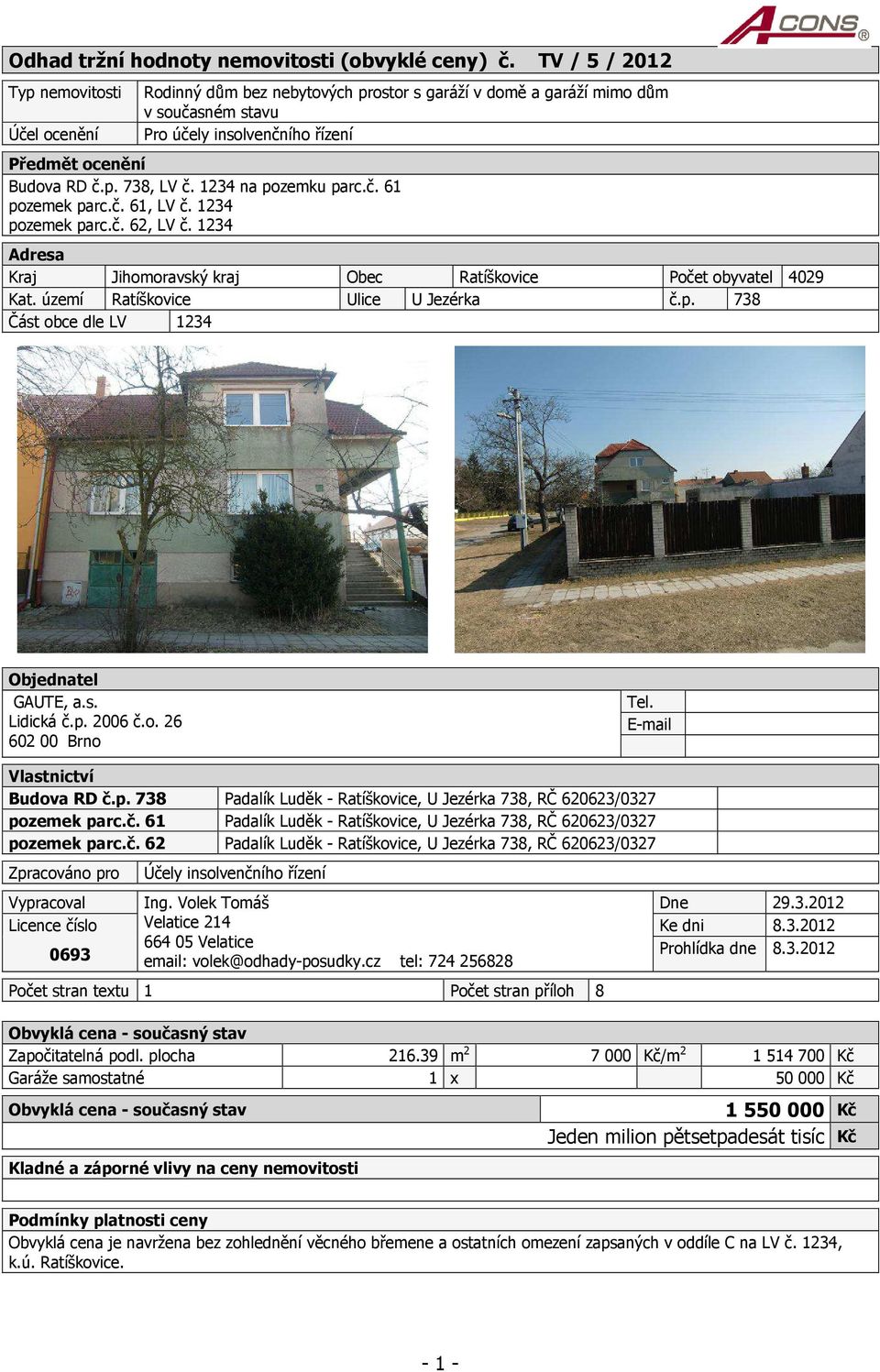 1234 na pozemku parc.č. 61 pozemek parc.č. 61, LV č. 1234 pozemek parc.č. 62, LV č. 1234 Adresa Kraj Jihomoravský kraj Obec Ratíškovice Počet obyvatel 4029 Kat. území Ratíškovice Ulice U Jezérka č.p. 738 Část obce dle LV 1234 Objednatel GAUTE, a.