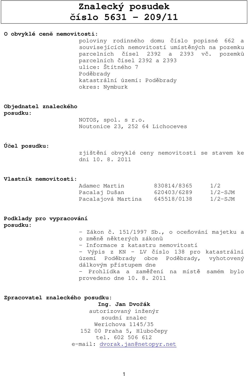 8. 2011 Vlastník nemovitosti: Adamec Martin 830814/8365 1/2 Pacalaj Dušan 620403/6289 1/2-SJM Pacalajová Martina 645518/0138 1/2-SJM Podklady pro vypracování posudku: - Zákon č. 151/1997 Sb.